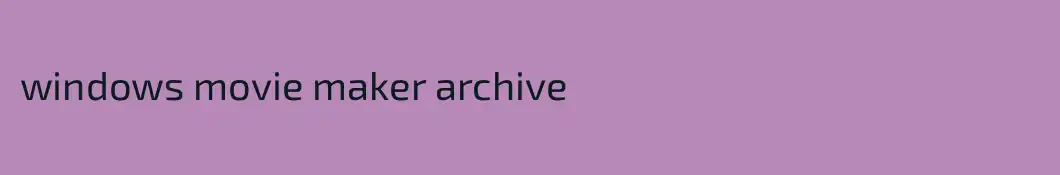 windows movie maker archive